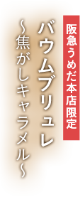 阪急うめだ本店限定 バウムブリュレ ～焦がしキャラメル～